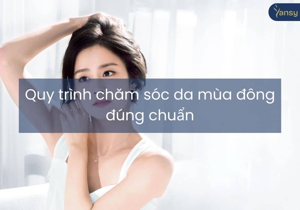 Quy trình chăm sóc da mùa đông đúng chuẩn