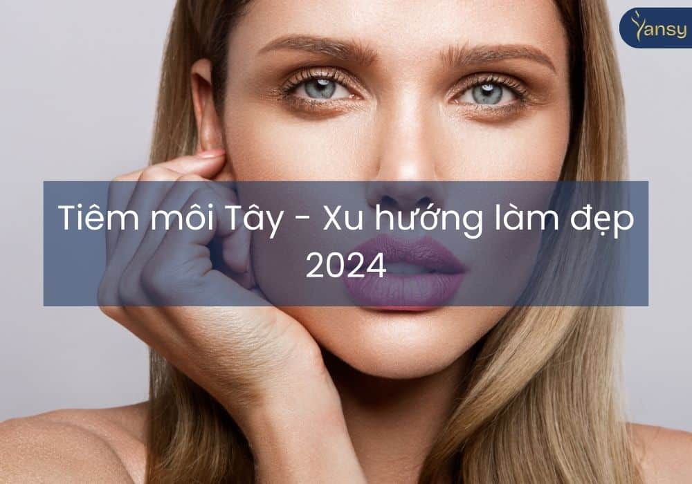 Tiêm môi Tây - Xu hướng làm đẹp 2024